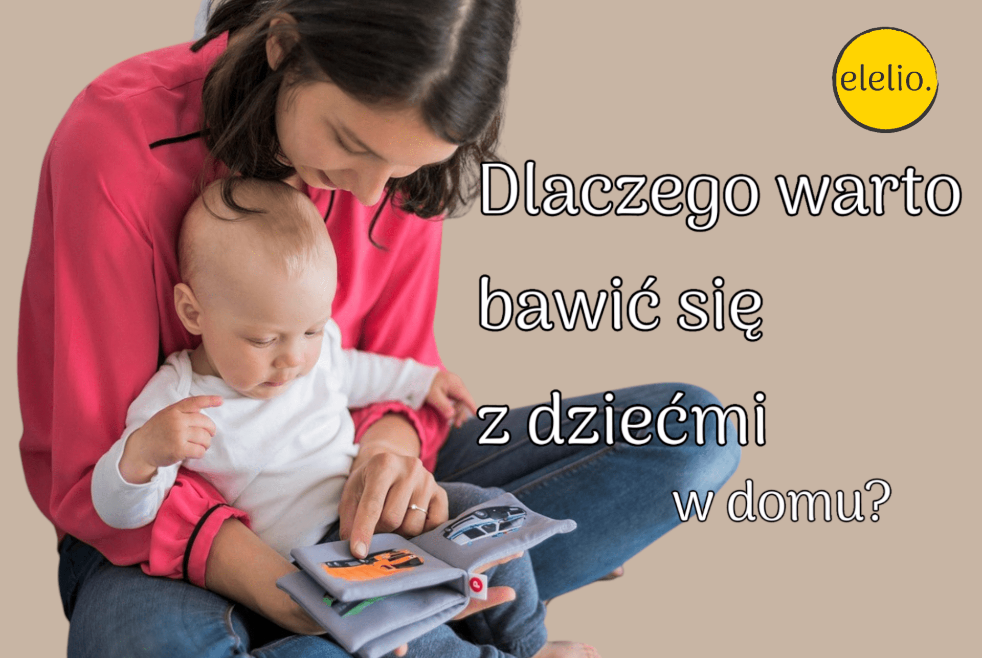 Dlaczego warto bawić się z dziećmi w domu - elelio.com